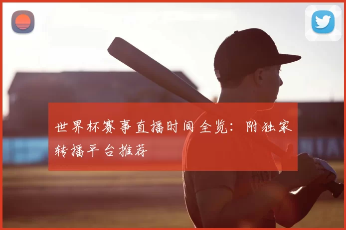 世界杯赛事直播时间全览：附独家转播平台推荐