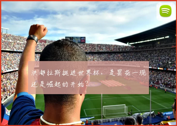洪都拉斯挺进世界杯，是昙花一现还是崛起的开始？