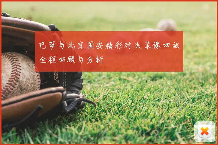 巴萨与北京国安精彩对决录像回放全程回顾与分析