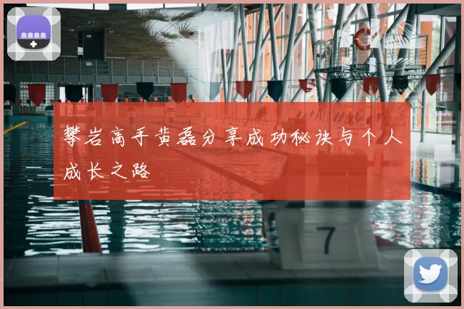 攀岩高手黄磊分享成功秘诀与个人成长之路