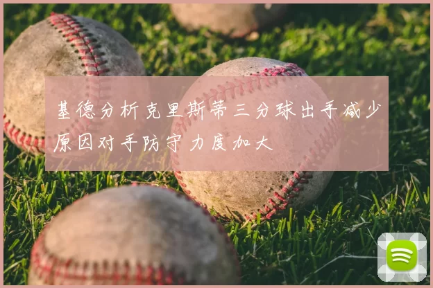 基德分析克里斯蒂三分球出手减少原因对手防守力度加大