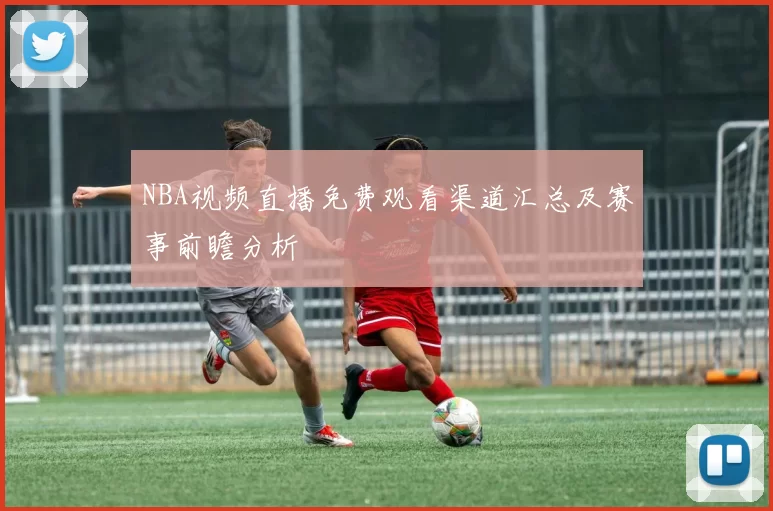 NBA视频直播免费观看渠道汇总及赛事前瞻分析