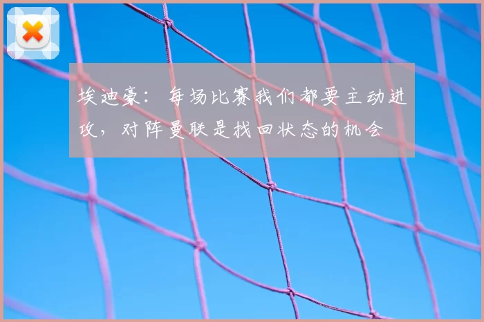 埃迪豪：每场比赛我们都要主动进攻，对阵曼联是找回状态的机会