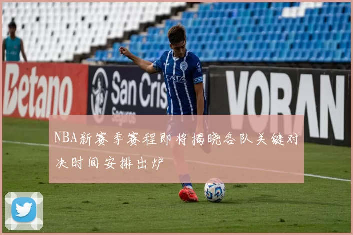 NBA新赛季赛程即将揭晓各队关键对决时间安排出炉