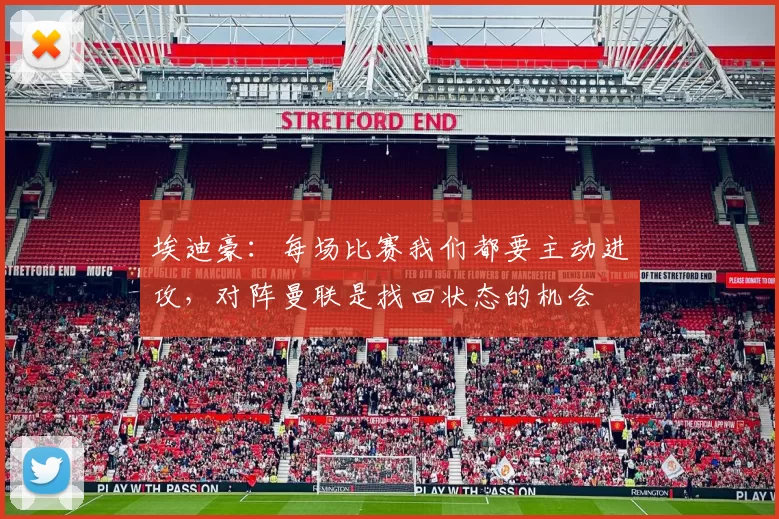埃迪豪：每场比赛我们都要主动进攻，对阵曼联是找回状态的机会