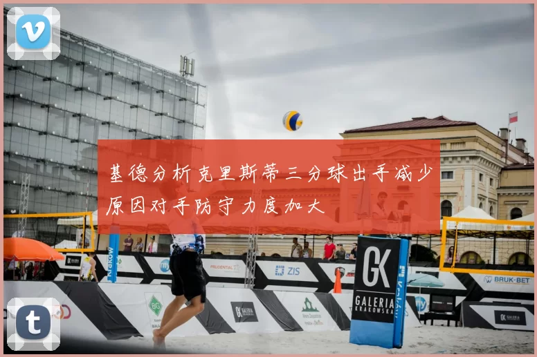 基德分析克里斯蒂三分球出手减少原因对手防守力度加大