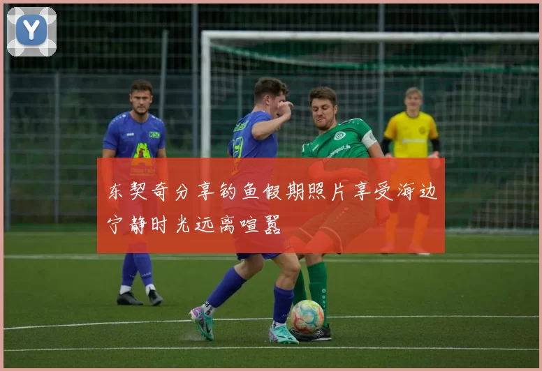 东契奇分享钓鱼假期照片享受海边宁静时光远离喧嚣