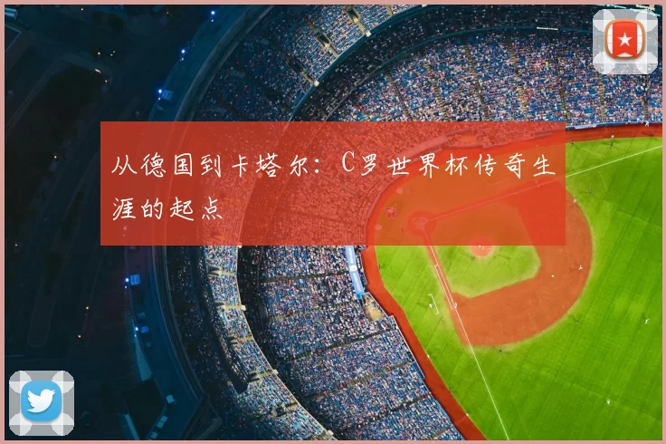 从德国到卡塔尔:C罗世界杯传奇生涯的起点