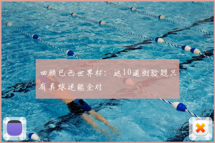 回顾巴西世界杯：这10道测验题只有真球迷能全对