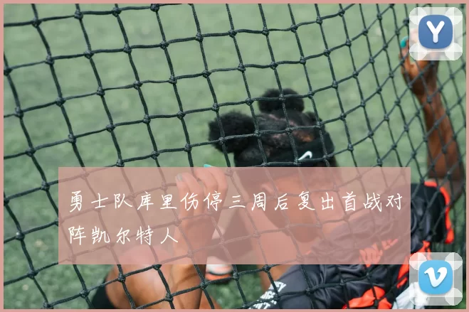 勇士队库里伤停三周后复出首战对阵凯尔特人