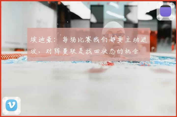 埃迪豪:每场比赛我们都要主动进攻,对阵曼联是找回状态的机会
