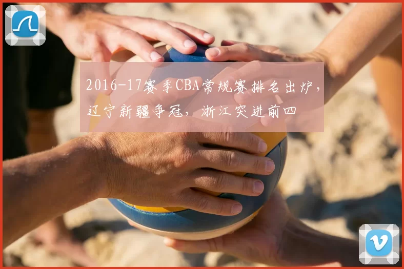 2016-17赛季CBA常规赛排名出炉，辽宁新疆争冠，浙江突进前四