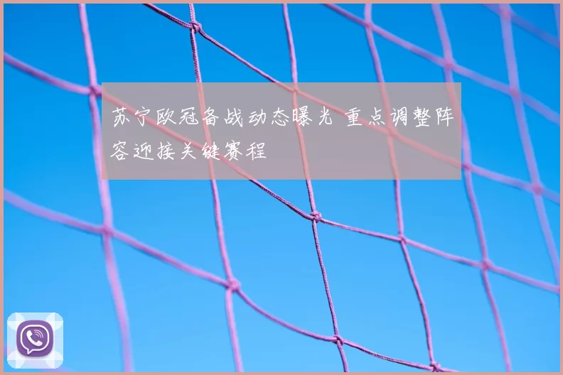 苏宁欧冠备战动态曝光 重点调整阵容迎接关键赛程