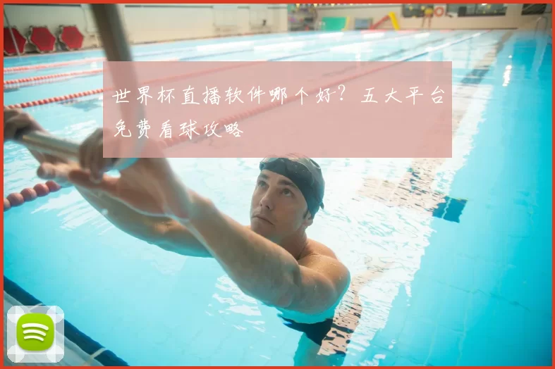 世界杯直播软件哪个好?五大平台免费看球攻略