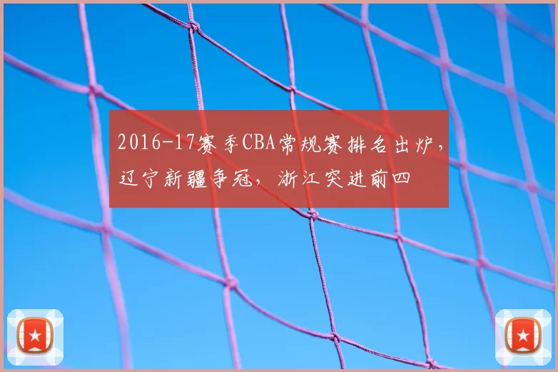 2016-17赛季CBA常规赛排名出炉,辽宁新疆争冠,浙江突进前四