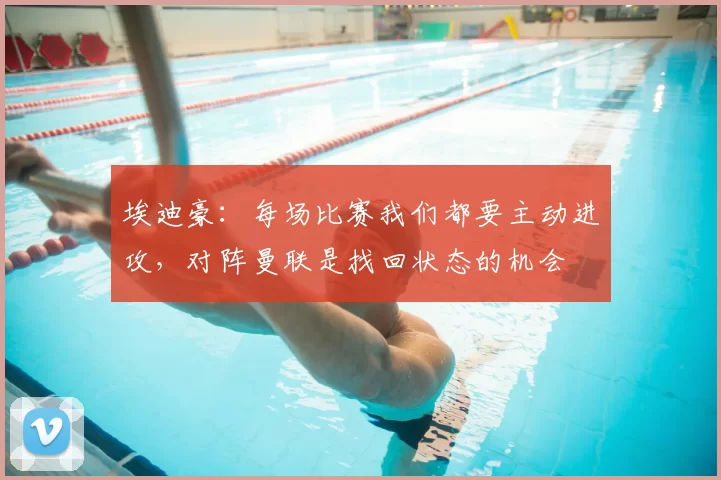 埃迪豪:每场比赛我们都要主动进攻,对阵曼联是找回状态的机会