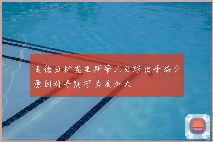 基德分析克里斯蒂三分球出手减少原因对手防守力度加大