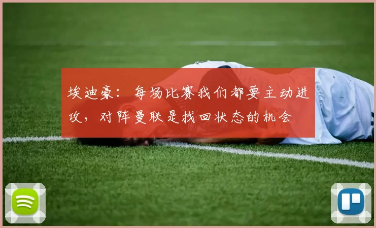 埃迪豪：每场比赛我们都要主动进攻，对阵曼联是找回状态的机会