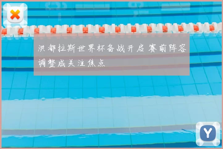 洪都拉斯世界杯备战开启 赛前阵容调整成关注焦点