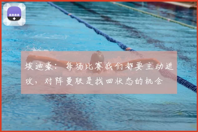 埃迪豪:每场比赛我们都要主动进攻,对阵曼联是找回状态的机会