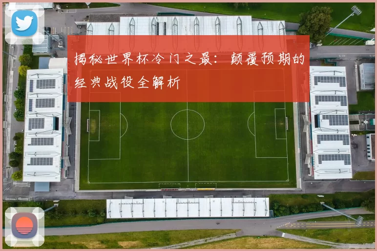 揭秘世界杯冷门之最:颠覆预期的经典战役全解析