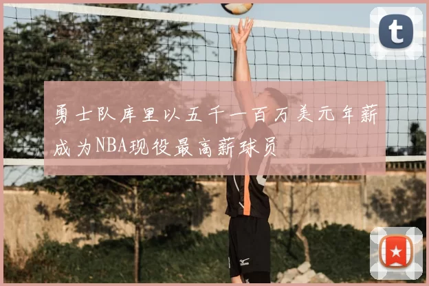 勇士队库里以五千一百万美元年薪成为NBA现役最高薪球员