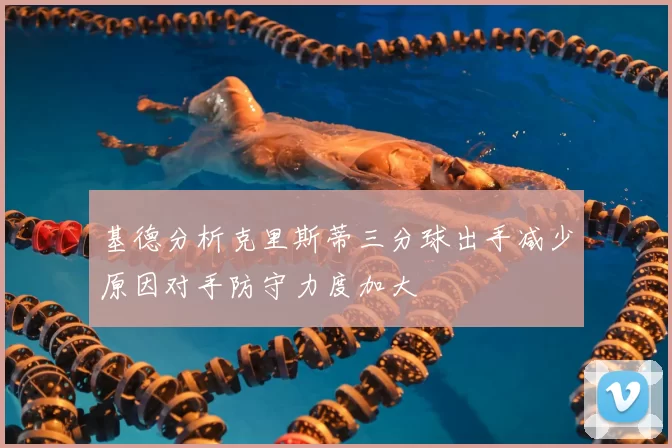 基德分析克里斯蒂三分球出手减少原因对手防守力度加大