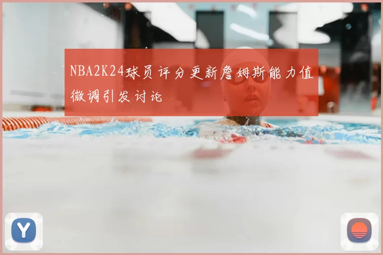 NBA2K24球员评分更新詹姆斯能力值微调引发讨论