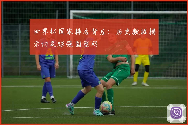 世界杯国家排名背后:历史数据揭示的足球强国密码