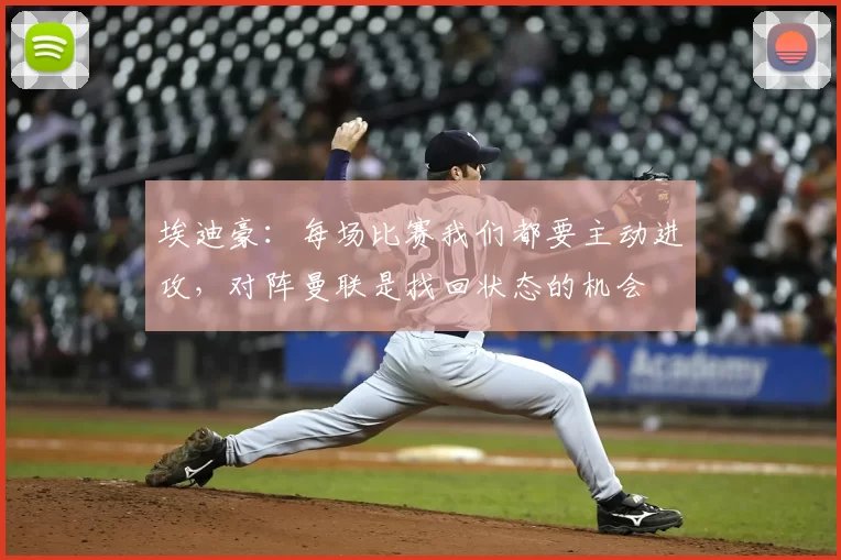 埃迪豪：每场比赛我们都要主动进攻，对阵曼联是找回状态的机会
