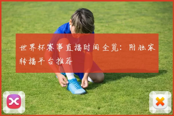 世界杯赛事直播时间全览：附独家转播平台推荐