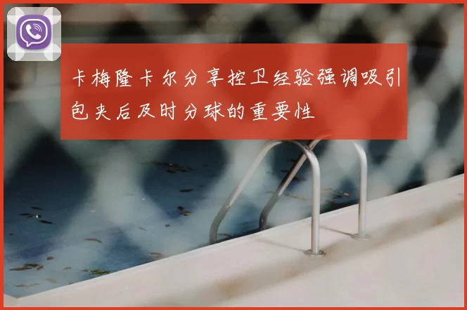 卡梅隆卡尔分享控卫经验强调吸引包夹后及时分球的重要性