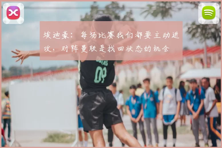 埃迪豪：每场比赛我们都要主动进攻，对阵曼联是找回状态的机会