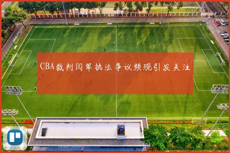 CBA裁判闫军执法争议频现引发关注